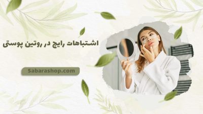 اشتباهات رایج در روتین پوستی 